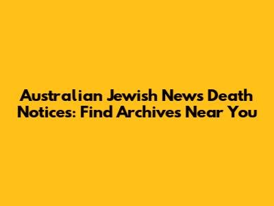 Australian Jewish News Death Notices: Find Archives Near You