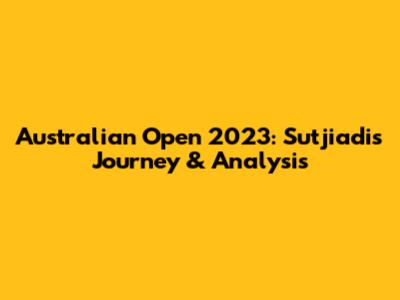 Australian Open 2023: Sutjiadi's Journey & Analysis