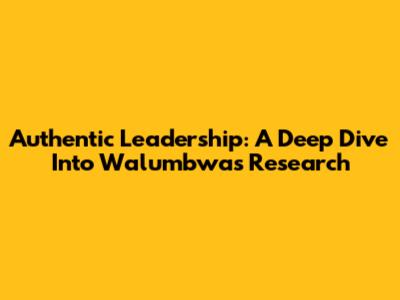 Authentic Leadership: A Deep Dive Into Walumbwa's Research