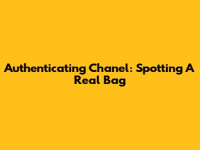Authenticating Chanel: Spotting A Real Bag