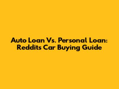 Auto Loan Vs. Personal Loan: Reddit's Car Buying Guide