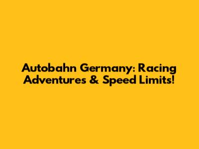 Autobahn Germany: Racing Adventures & Speed Limits!