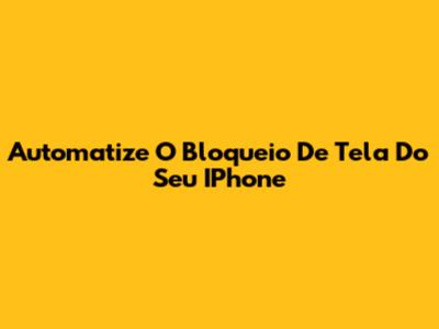 Automatize O Bloqueio De Tela Do Seu IPhone