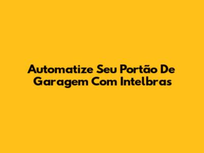 Automatize Seu Portão De Garagem Com Intelbras