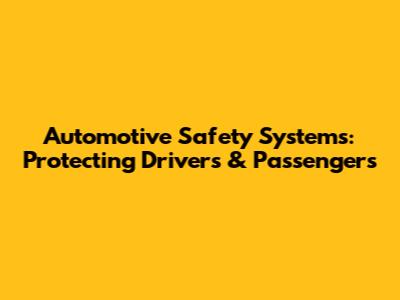 Automotive Safety Systems: Protecting Drivers & Passengers