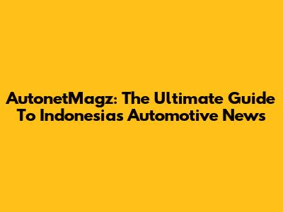 AutonetMagz: The Ultimate Guide To Indonesia's Automotive News