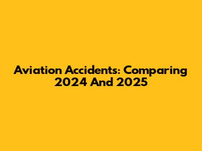 Aviation Accidents: Comparing 2024 And 2025