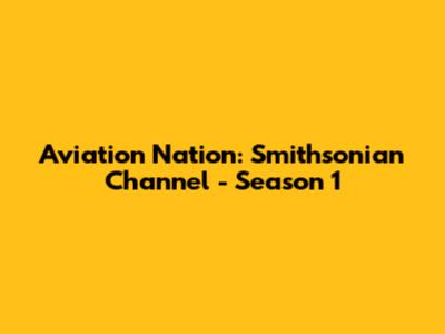 Aviation Nation: Smithsonian Channel - Season 1