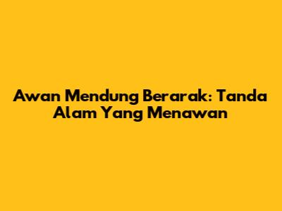 Awan Mendung Berarak: Tanda Alam Yang Menawan