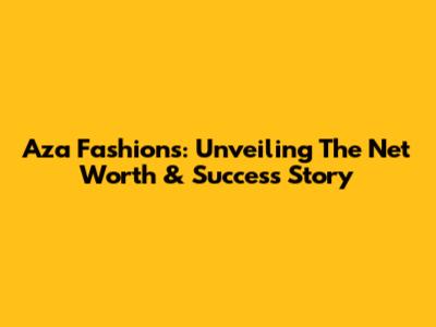 Aza Fashions: Unveiling The Net Worth & Success Story