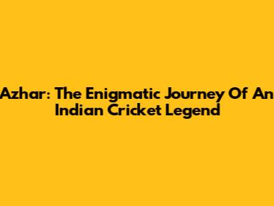 Azhar: The Enigmatic Journey Of An Indian Cricket Legend