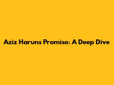 Aziz Harun's Promise: A Deep Dive