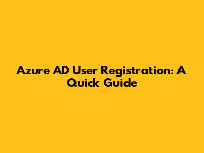 Azure AD User Registration: A Quick Guide