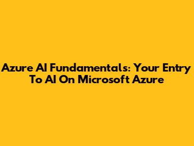 Azure AI Fundamentals: Your Entry To AI On Microsoft Azure
