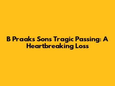 B Praak's Son's Tragic Passing: A Heartbreaking Loss