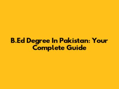 B.Ed Degree In Pakistan: Your Complete Guide