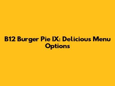 B12 Burger Pie IX: Delicious Menu Options