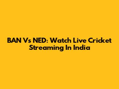 BAN Vs NED: Watch Live Cricket Streaming In India