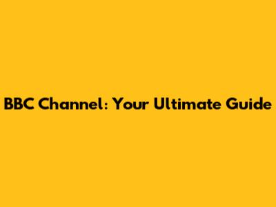 BBC Channel: Your Ultimate Guide