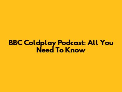 BBC Coldplay Podcast: All You Need To Know