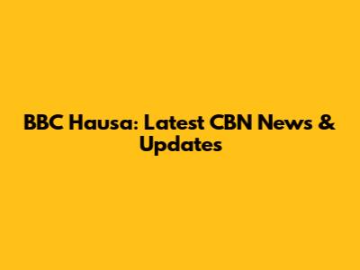 BBC Hausa: Latest CBN News & Updates