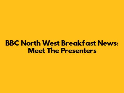 BBC North West Breakfast News: Meet The Presenters