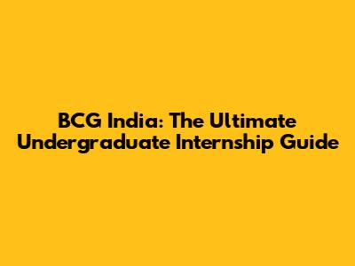 BCG India: The Ultimate Undergraduate Internship Guide
