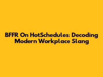 BFFR On HotSchedules: Decoding Modern Workplace Slang