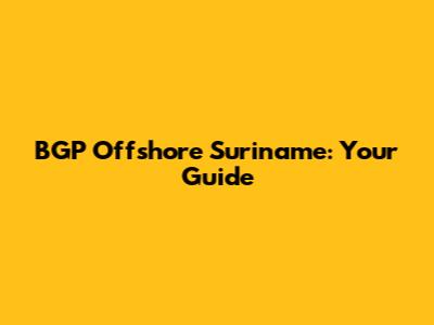 BGP Offshore Suriname: Your Guide
