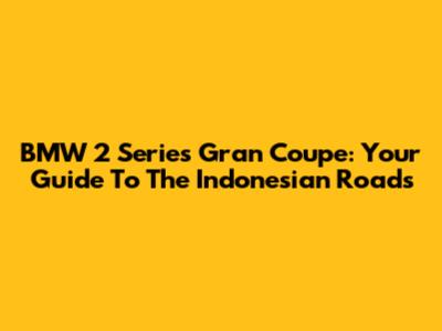 BMW 2 Series Gran Coupe: Your Guide To The Indonesian Roads