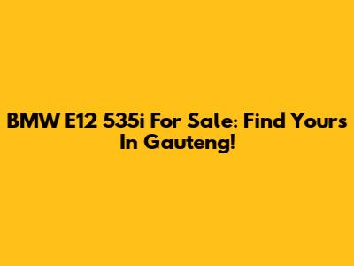 BMW E12 535i For Sale: Find Yours In Gauteng!