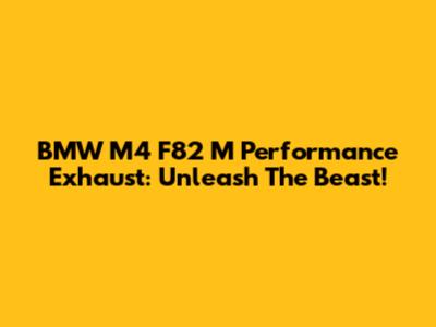 BMW M4 F82 M Performance Exhaust: Unleash The Beast!