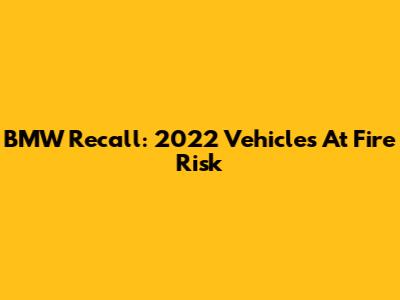 BMW Recall: 2022 Vehicles At Fire Risk