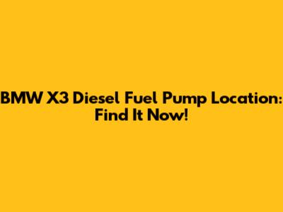 BMW X3 Diesel Fuel Pump Location: Find It Now!