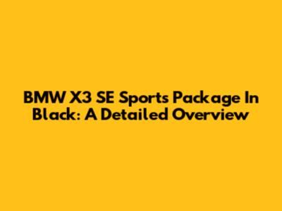 BMW X3 SE Sports Package In Black: A Detailed Overview