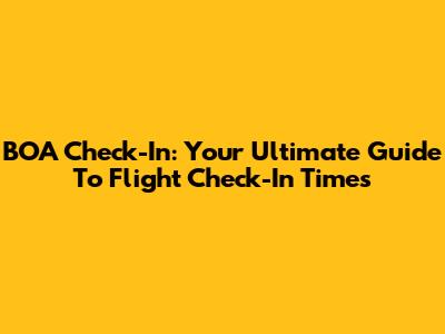 BOA Check-In: Your Ultimate Guide To Flight Check-In Times