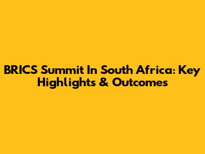 BRICS Summit In South Africa: Key Highlights & Outcomes