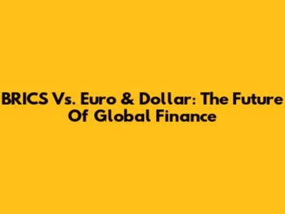 BRICS Vs. Euro & Dollar: The Future Of Global Finance