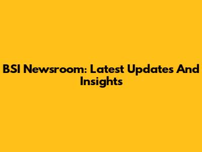BSI Newsroom: Latest Updates And Insights