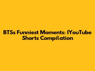 BTS's Funniest Moments: IYouTube Shorts Compilation