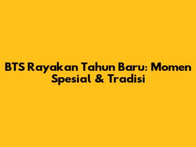 BTS Rayakan Tahun Baru: Momen Spesial & Tradisi