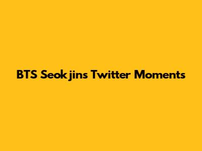BTS Seokjin's Twitter Moments