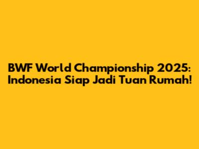 BWF World Championship 2025: Indonesia Siap Jadi Tuan Rumah!