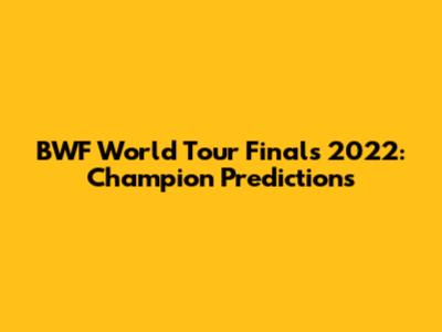 BWF World Tour Finals 2022: Champion Predictions