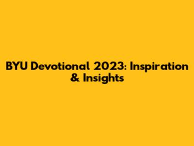 BYU Devotional 2023: Inspiration & Insights