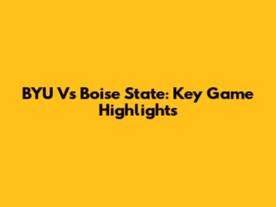 BYU Vs Boise State: Key Game Highlights