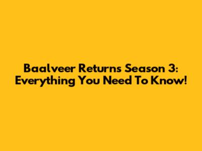 Baalveer Returns Season 3: Everything You Need To Know!