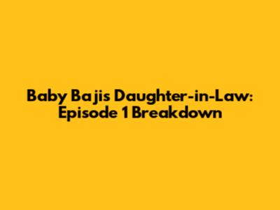 Baby Baji's Daughter-in-Law: Episode 1 Breakdown