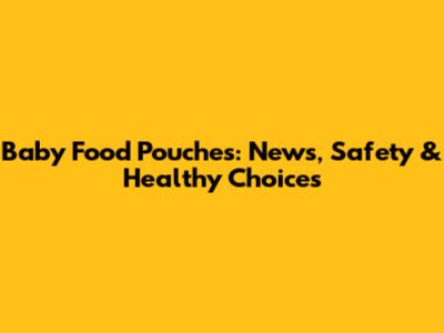 Baby Food Pouches: News, Safety & Healthy Choices