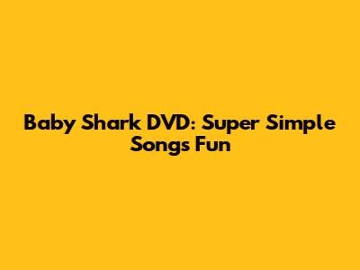 Baby Shark DVD: Super Simple Songs Fun